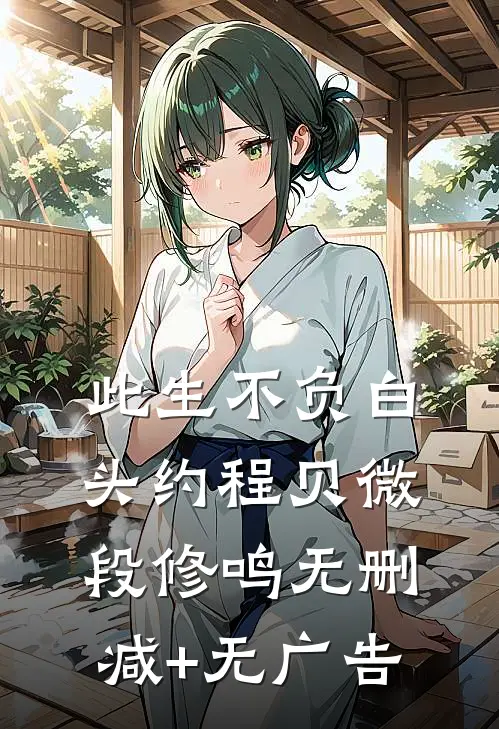 此生不负白头约程贝微段修鸣无删减+无广告