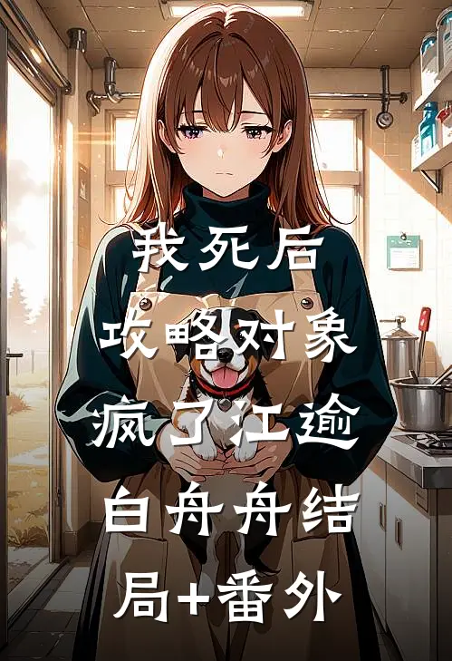 我死后，攻略对象疯了江逾白舟舟结局+番外
