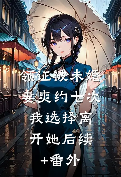 领证被未婚妻爽约七次，我选择离开她后续+番外