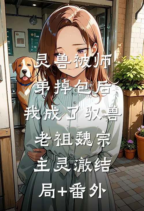 灵兽被师弟掉包后，我成了驭兽老祖魏宗主灵澈结局+番外