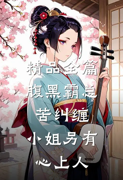 精品全篇腹黑霸总苦纠缠，小姐另有心上人