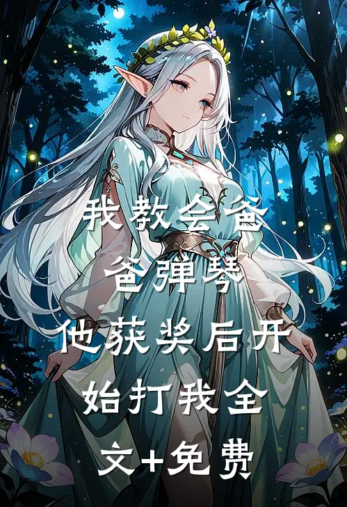 我教会爸爸弹琴，他获奖后开始打我全文+免费