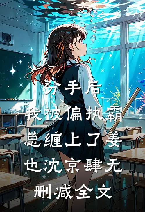 分手后，我被偏执霸总缠上了姜也沈京肆无删减全文