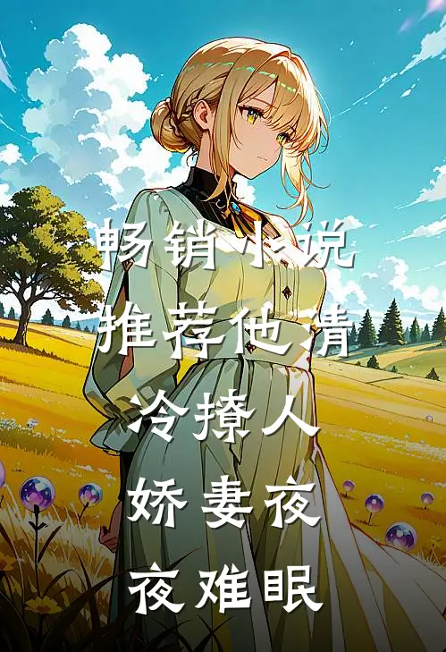 畅销小说推荐他清冷撩人，娇妻夜夜难眠