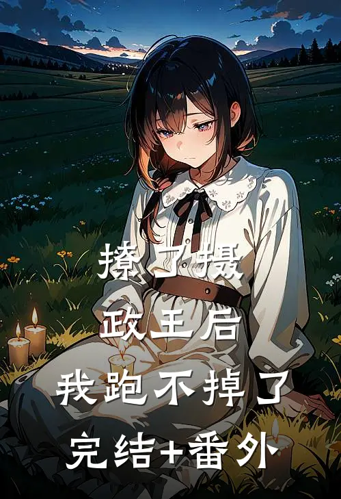 撩了摄政王后，我跑不掉了完结+番外
