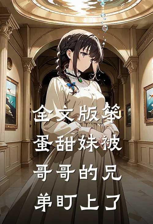 全文版笨蛋甜妹被哥哥的兄弟盯上了