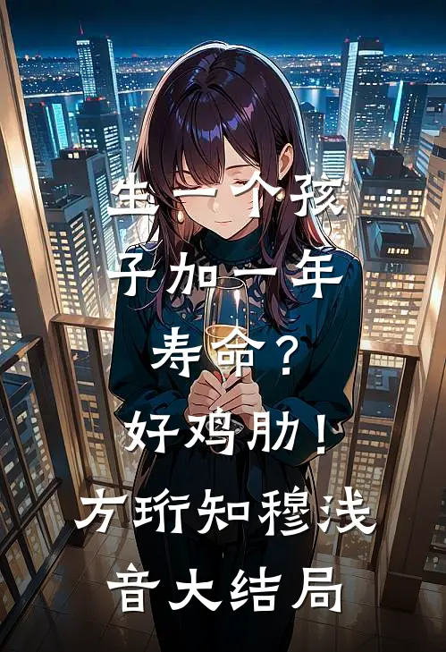 生一个孩子加一年寿命？好鸡肋！方珩知穆浅音大结局