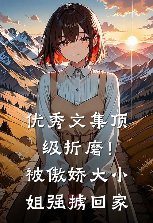 优秀文集顶级折磨！被傲娇大小姐强掳回家