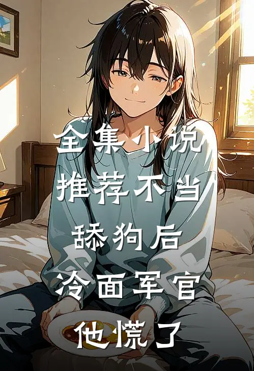 全集小说推荐不当舔狗后，冷面军官他慌了