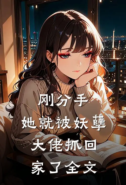 刚分手，她就被妖孽大佬抓回家了全文