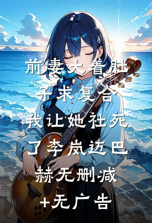 前妻大着肚子求复合，我让她社死了李岚迈巴赫无删减+无广告