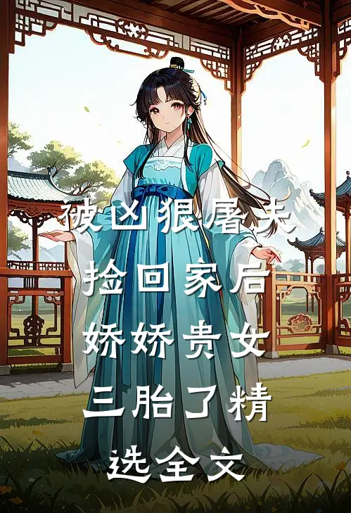 被凶狠屠夫捡回家后，娇娇贵女三胎了精选全文
