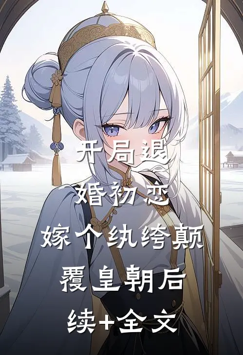开局退婚初恋，嫁个纨绔颠覆皇朝后续+全文