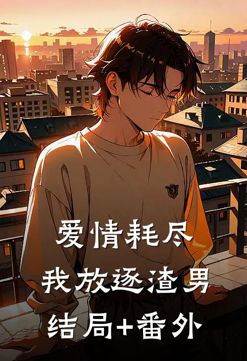 爱情耗尽，我放逐渣男结局+番外