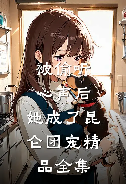 被偷听心声后，她成了昆仑团宠精品全集