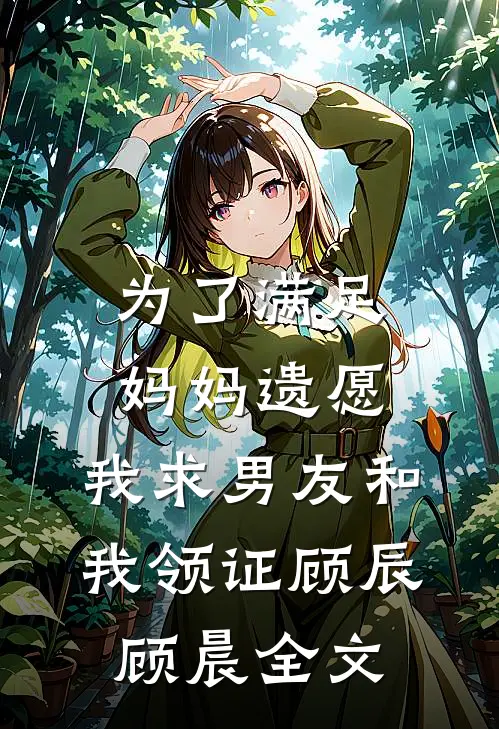 为了满足妈妈遗愿，我求男友和我领证顾辰顾晨全文