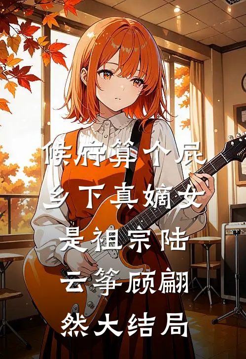 候府算个屁，乡下真嫡女是祖宗陆云筝顾翩然大结局