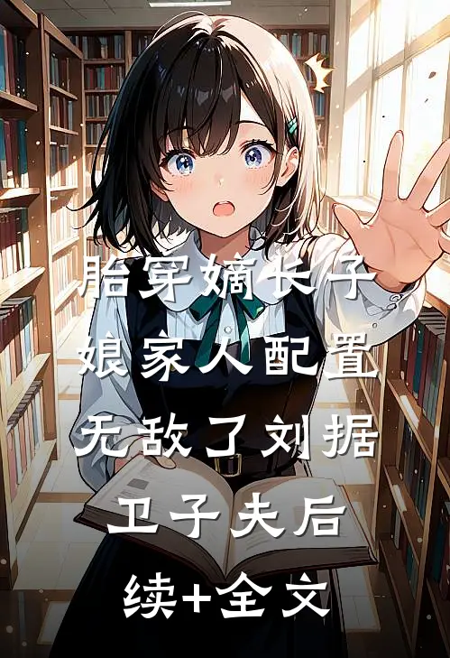 胎穿嫡长子，娘家人配置无敌了刘据卫子夫后续+全文