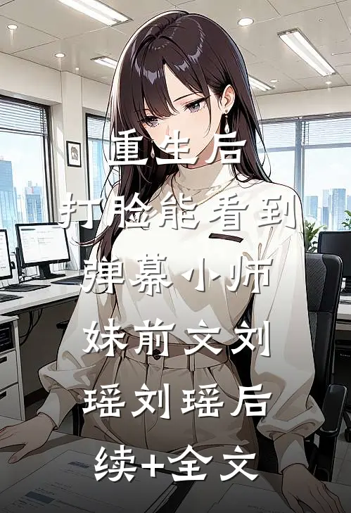 重生后，打脸能看到弹幕小师妹前文 刘瑶刘瑶后续+全文