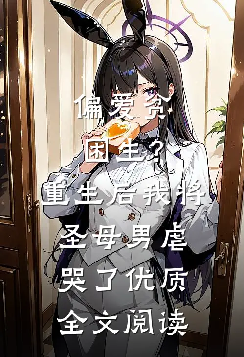 偏爱贫困生？重生后我将圣母男虐哭了优质全文阅读