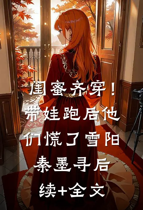 闺蜜齐穿！带娃跑后他们慌了雪阳秦墨寻后续+全文