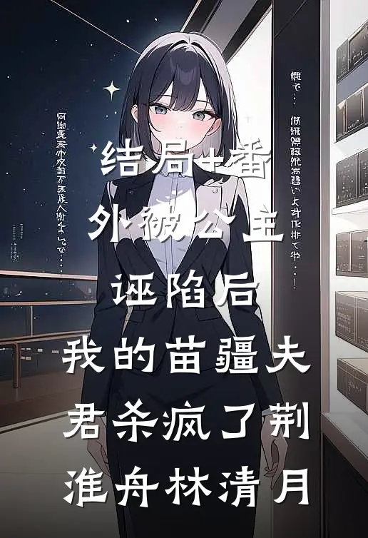 结局+番外被公主诬陷后，我的苗疆夫君杀疯了荆淮舟林清月