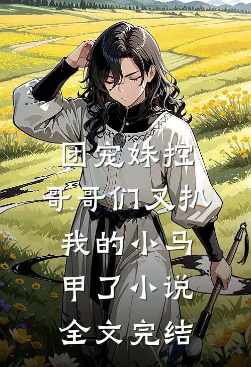 团宠妹控:哥哥们又扒我的小马甲了小说全文完结