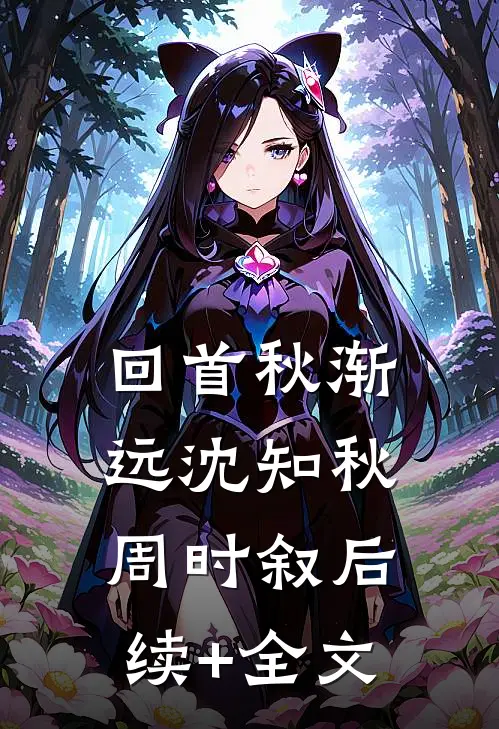 回首秋渐远沈知秋周时叙后续+全文