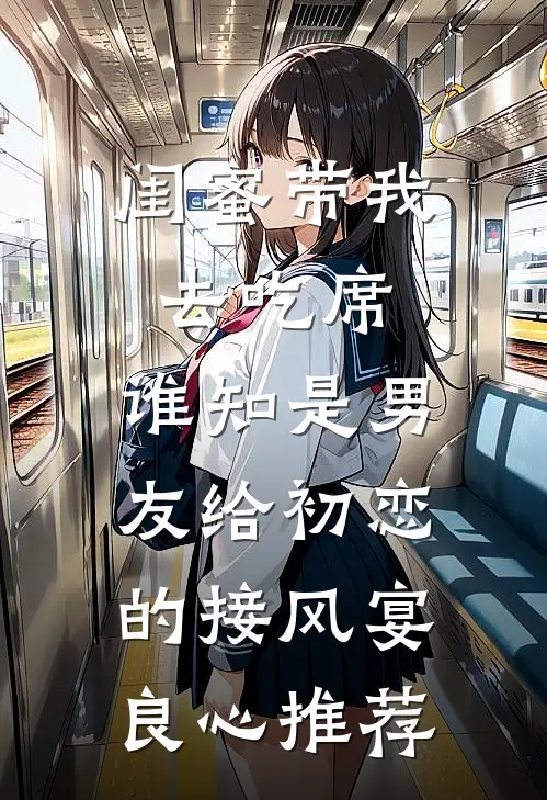 闺蜜带我去吃席，谁知是男友给初恋的接风宴良心推荐