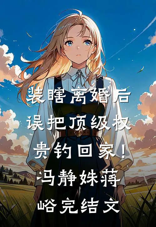 装瞎离婚后，误把顶级权贵钓回家！冯静姝蒋峪完结文
