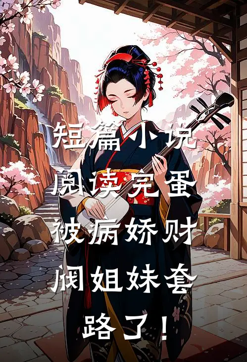 短篇小说阅读完蛋，被病娇财阀姐妹套路了！