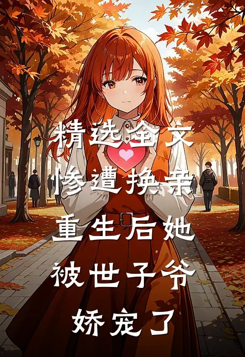 精选全文惨遭换亲，重生后她被世子爷娇宠了
