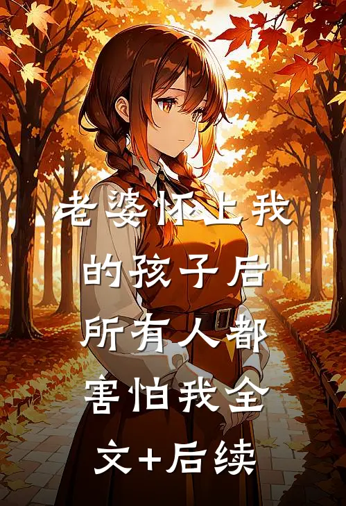 老婆怀上我的孩子后，所有人都害怕我全文+后续