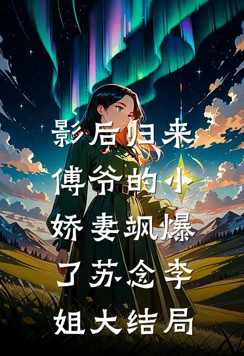 影后归来：傅爷的小娇妻飒爆了苏念李姐大结局