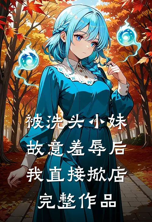 被洗头小妹故意羞辱后，我直接掀店完整作品