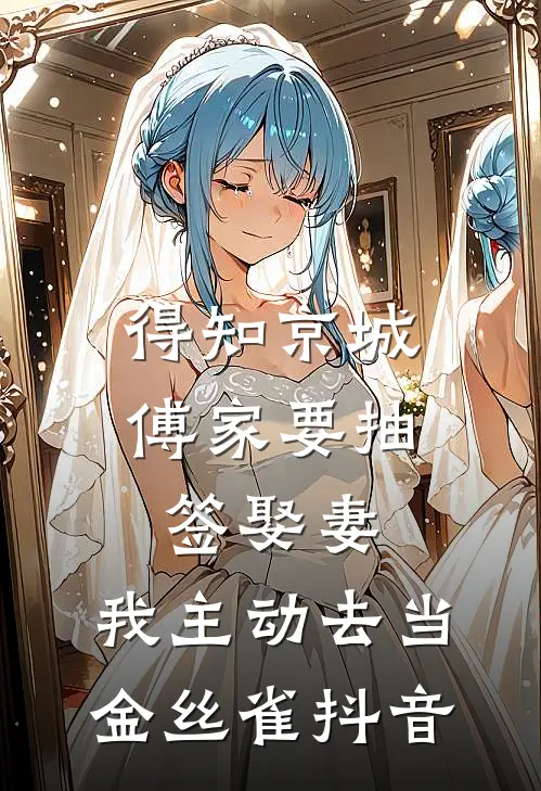 得知京城傅家要抽签娶妻，我主动去当金丝雀抖音