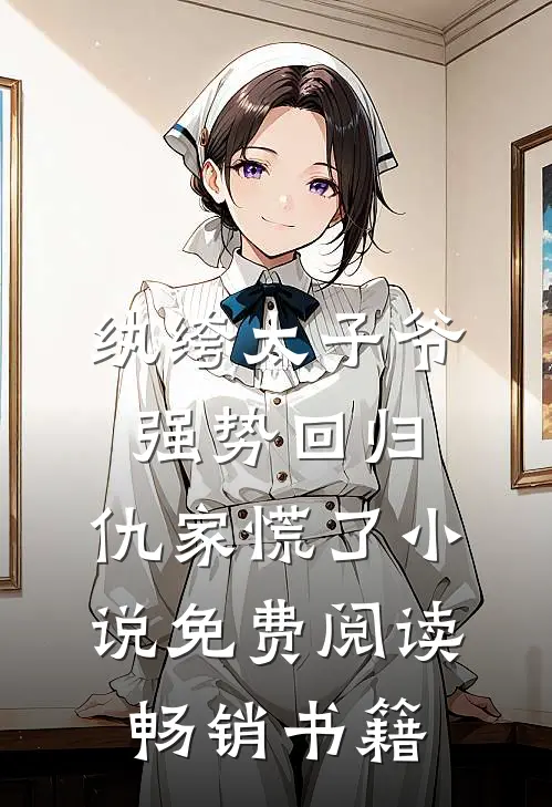 纨绔太子爷强势回归,仇家慌了小说免费阅读畅销书籍