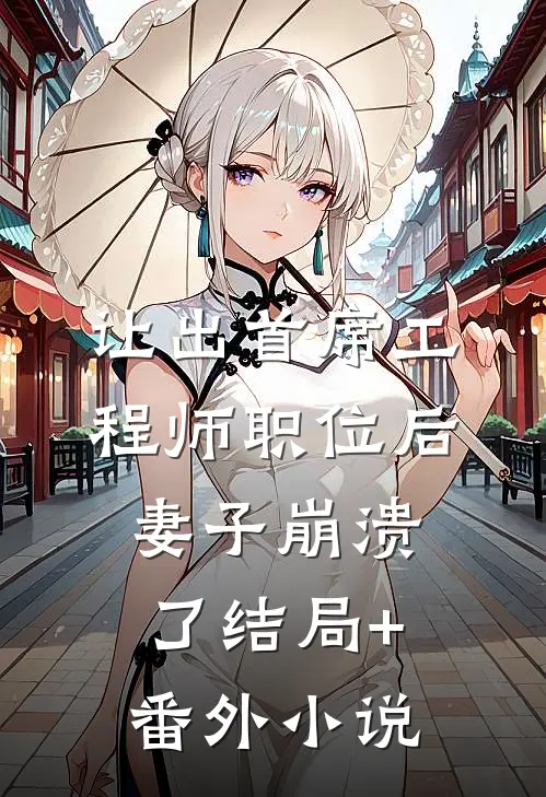 让出首席工程师职位后妻子崩溃了结局+番外小说