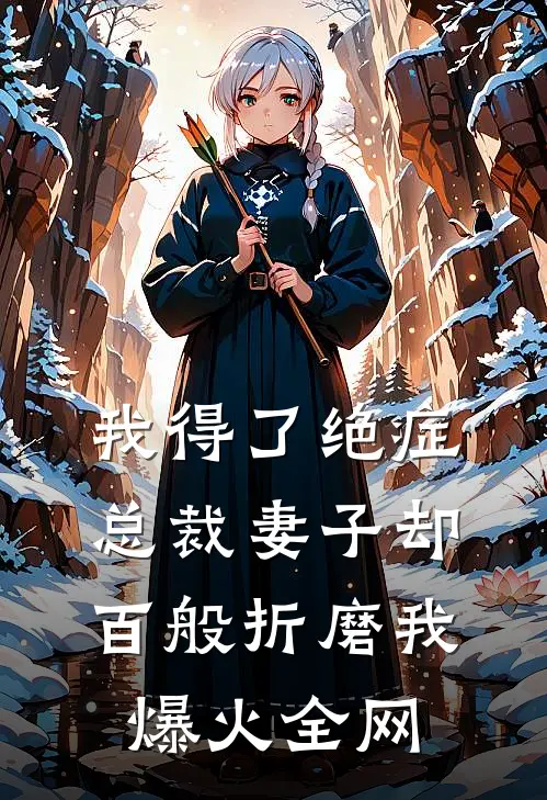 我得了绝症，总裁妻子却百般折磨我爆火全网