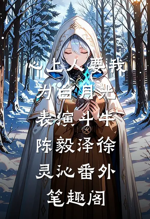 心上人要我为白月光表演斗牛：陈毅泽徐灵沁番外笔趣阁