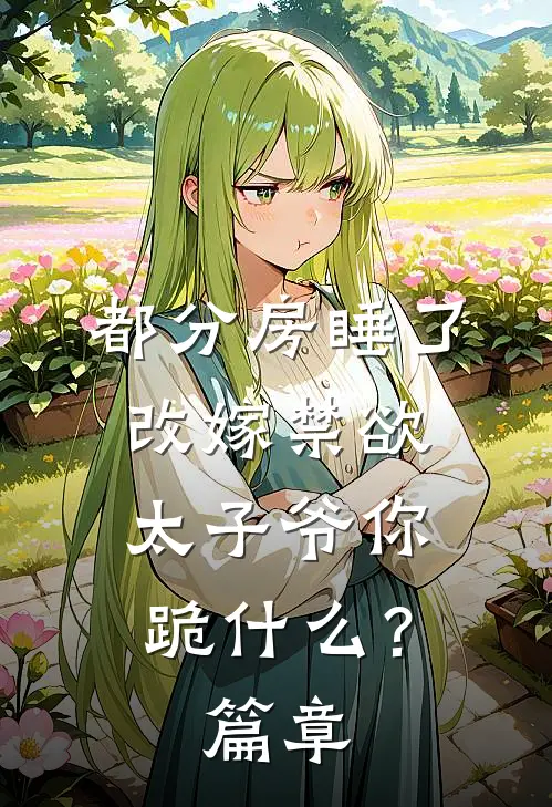 都分房睡了，改嫁禁欲太子爷你跪什么？篇章