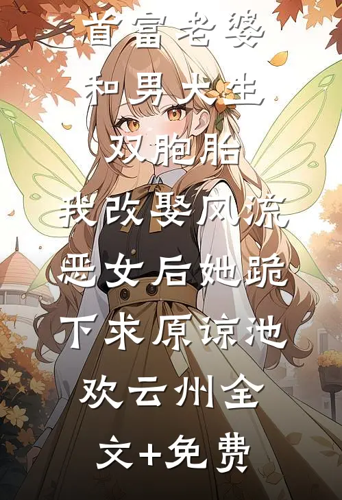 首富老婆和男大生双胞胎，我改娶风流恶女后她跪下求原谅池欢云州全文+免费