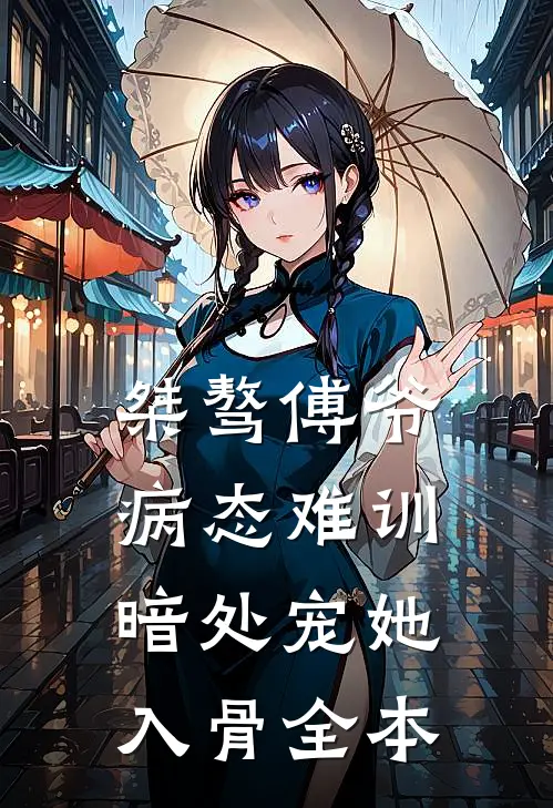 桀骜傅爷病态难训，暗处宠她入骨全本
