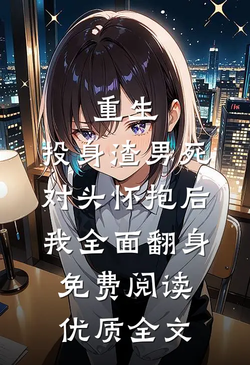 重生:投身渣男死对头怀抱后,我全面翻身免费阅读优质全文