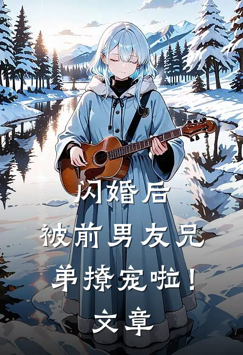 闪婚后，被前男友兄弟撩宠啦！文章