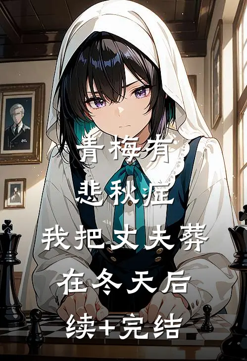 青梅有悲秋症，我把丈夫葬在冬天后续+完结