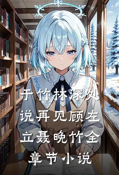 于竹林深处说再见顾左立聂晚竹全章节小说