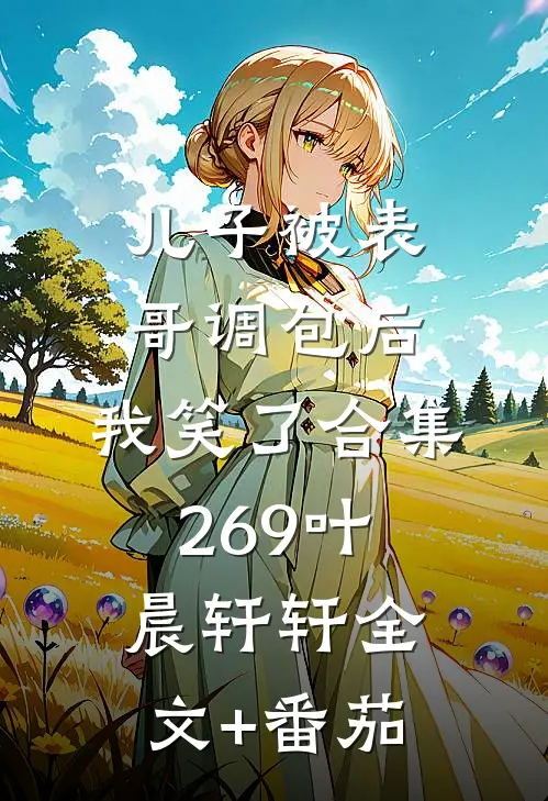 儿子被表哥调包后，我笑了合集269叶晨轩轩全文+番茄