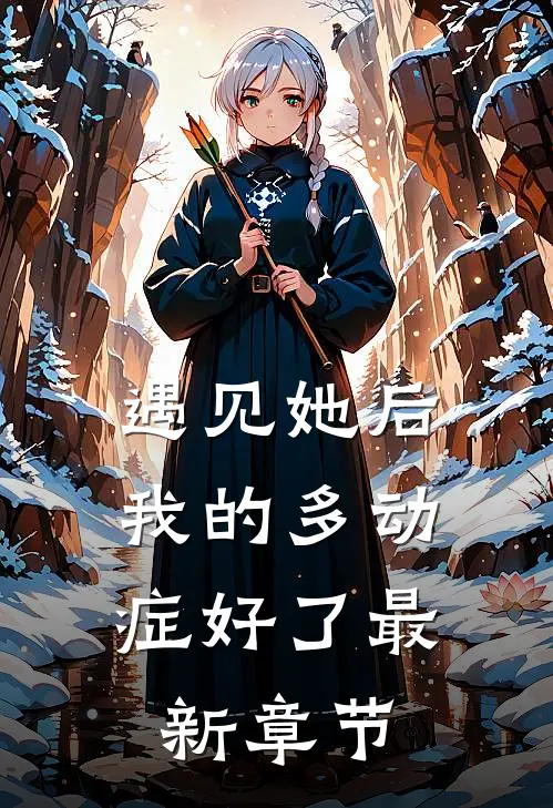 遇见她后，我的多动症好了最新章节