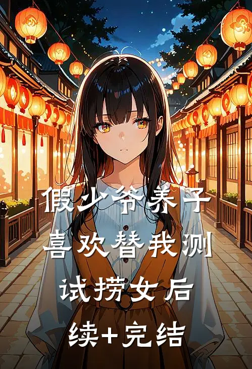 假少爷养子喜欢替我测试捞女后续+完结